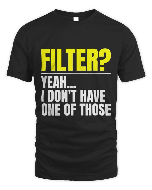 Filter Yeah I Dont Have One Of Those No Filter