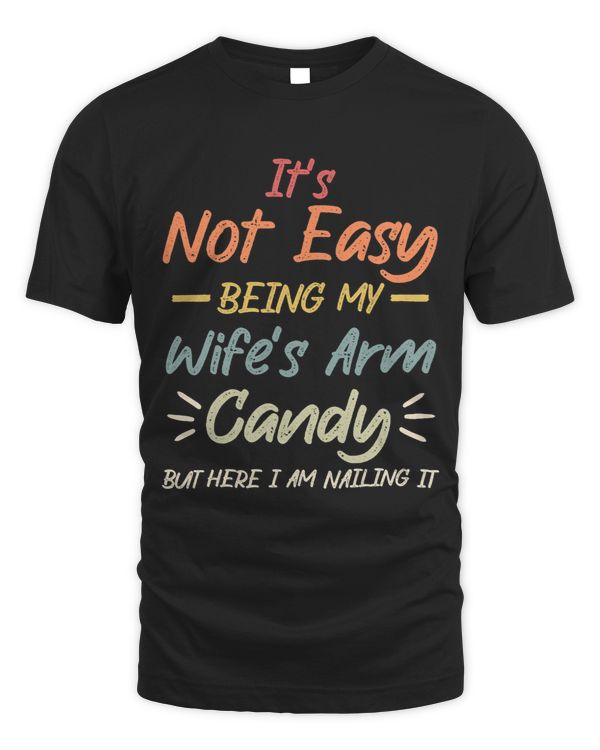 Mens Its Not Easy Being My Wifes Arm Candy but here i am Quote