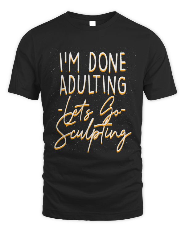 Done Adulting Lets Go Sculpting Sarcastic Sculptor