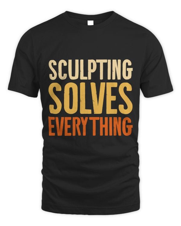 Sculpting Solves Everything Sculptor Sculpture