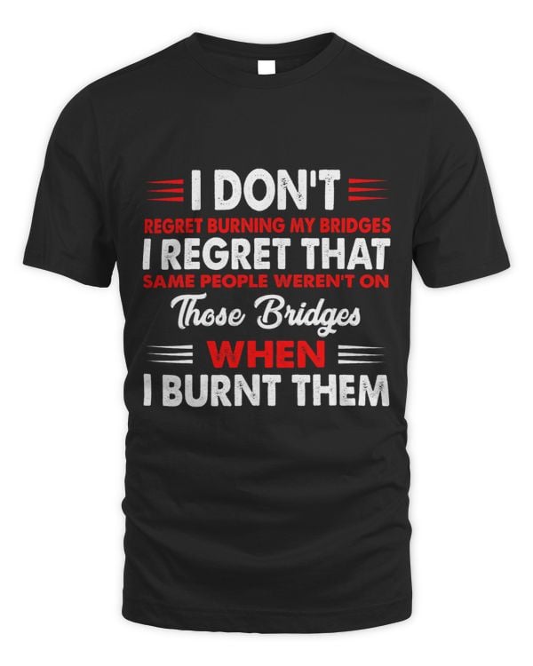 I Dont Regret Burning My Bridges Funny Quote 1