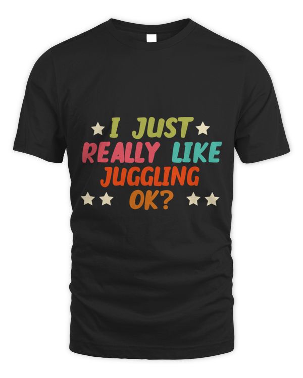 I Just Really Like Juggling Ok Funny Creative Hobbies