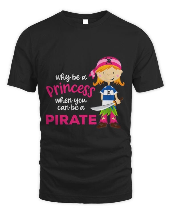 Why Be A Princess When You Can Be A Pirate Girl Shirt Women