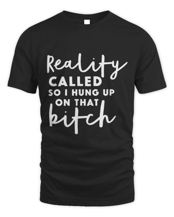 Reality Called so I Hung up on that Bitch Funny Humor