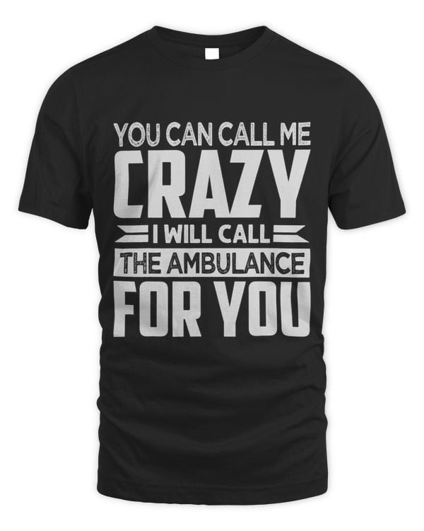 You Can Call Me Crazy I Will Call The Ambulance For You