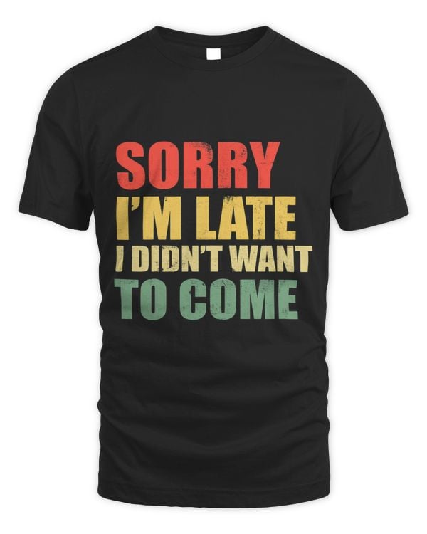 Sorry im late i didnt want to come Funny Sarcastic