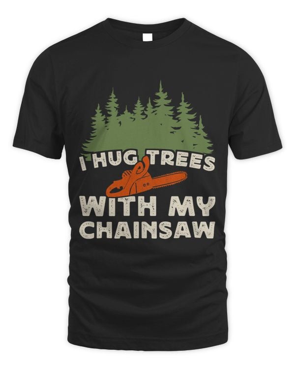 I Hug Trees With My Chainsaw Funny Lumberjack Woodworking