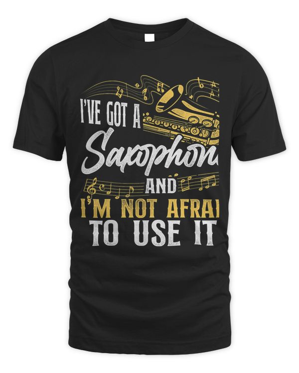 Saxophone Ive Got A Saxophone And Im Not Afraid To Use It
