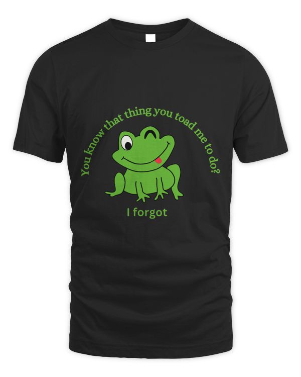 Frog Gift You Know That Thing You Toad Me To Do I Forgot Funny Frog