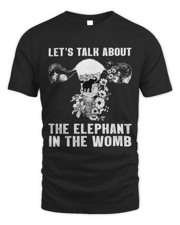 Lets Talk About The Elephant in The Womb Pro Choice Women Rights T-Shirt