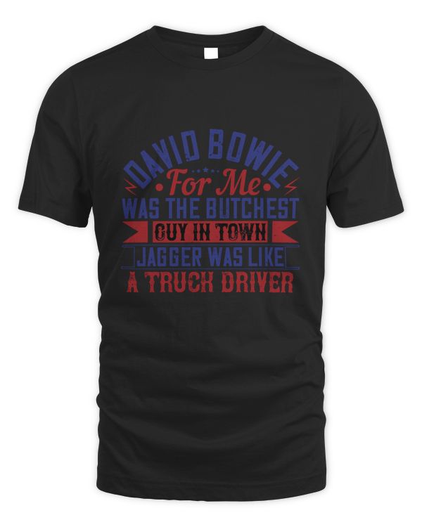 David Bowie, For Me, Was The Butchest Guy  Trucker Dad Shirt - Trucker GiftsFor Daddy - Funny & Sarcastic Vintage Distressed T-Shirt For Big Rig Drivers