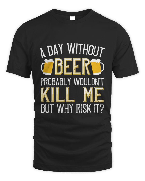 A Day Without Beer Probably Wouldn't Kill Me But Why Risk It Beer Shirt For Beer Lover With Free Shipping, Great Gift For Fathers Day