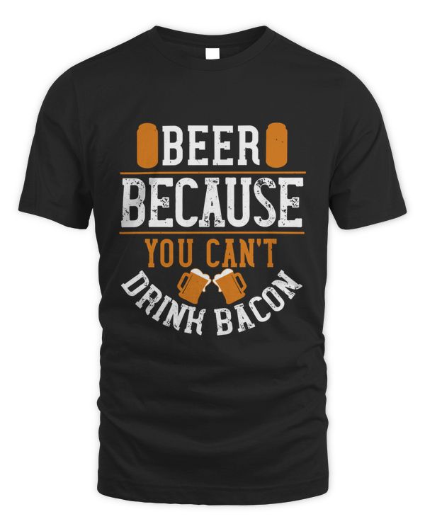 Beer Because You Can_t Drink Bacon Beer Shirt For Beer Lover With Free Shipping, Great Gift For Fathers Day