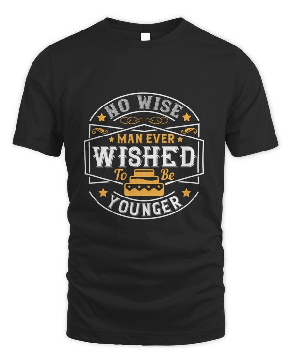 02 No Wise Man Ever Wished To Be Younger Birthday Shirt, Birthday Gift, Best Friend Birthday Gift