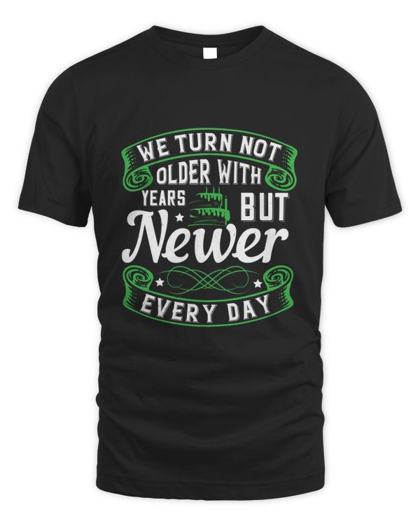 02 We Turn Not Older With Years, But Newer Every Day Birthday Shirt, Birthday Gift, Best Friend Birthday Gift
