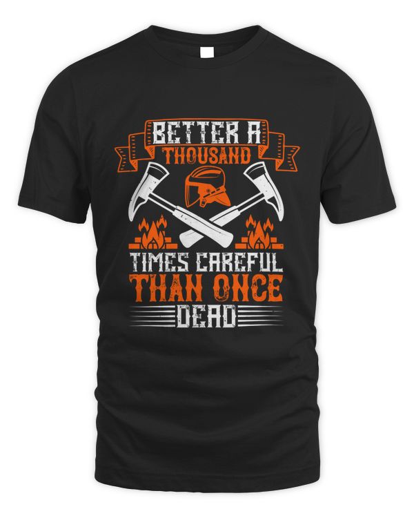Better A Thousand Times Careful Than Once Dead, Firefighter Pride T-Shirt For Men, Firefighter Gift For Him, Fireman Gift, Fire Department Shirts
