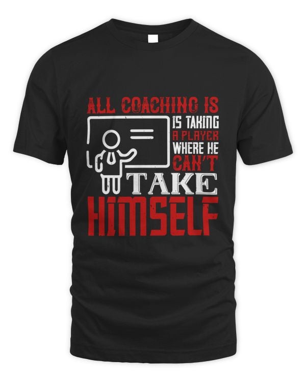 All Coaching Is, Is Taking A Player Where He Can’t Take Himself, Coach Shirt, Coach Gift, Coach T Shirt, Coach Tshirt, Coach Tee, Coach T-shirt