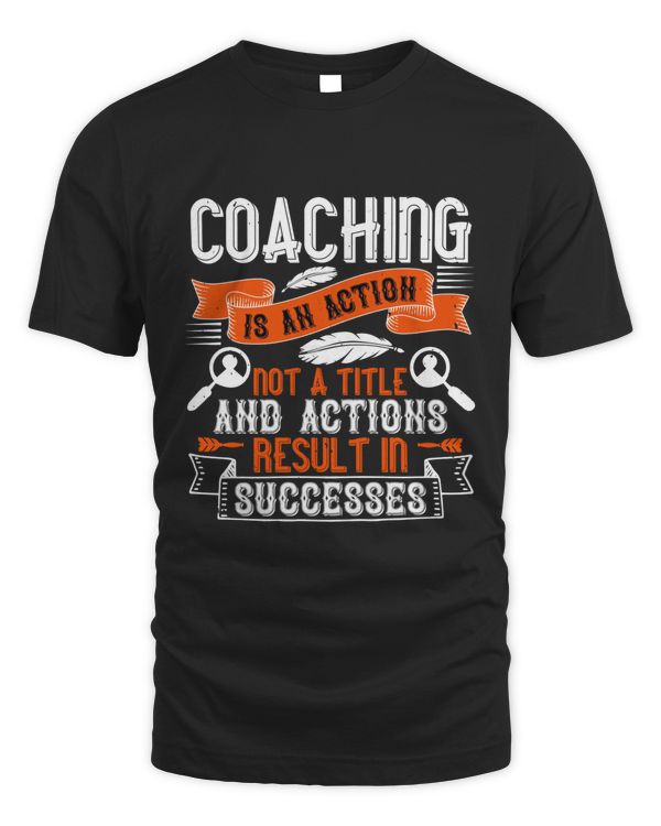 Coaching Is An Action, Not A Title And Actions Result In Successes, Coach Shirt, Coach Gift, Coach T Shirt, Coach Tshirt, Coach Tee, Coach T-shirt
