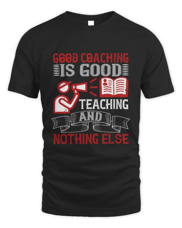 Good Coaching Is Good Teaching And Nothing Else, Coach Shirt, Coach Gift, Coach T Shirt, Coach Tshirt, Coach Tee, Coach T-shirt