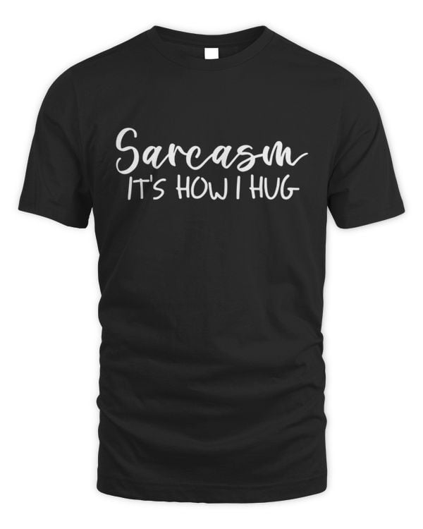 Sarcasm It's How I Hug
