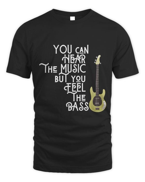Bass Player You Can Hear The Music But You Feel the Bass T-Shirt