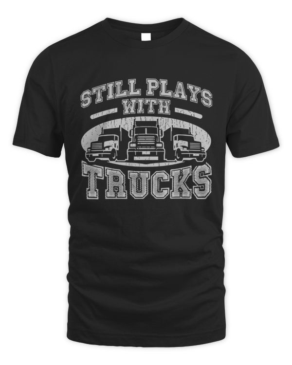 Funny Trucker Still Plays With Trucks Shirt, Trucker Gift, Trucker T-Shirt, Gift for Trucker, Truck Driver Shirt, Truck Driver Gift, Trucking Shirt