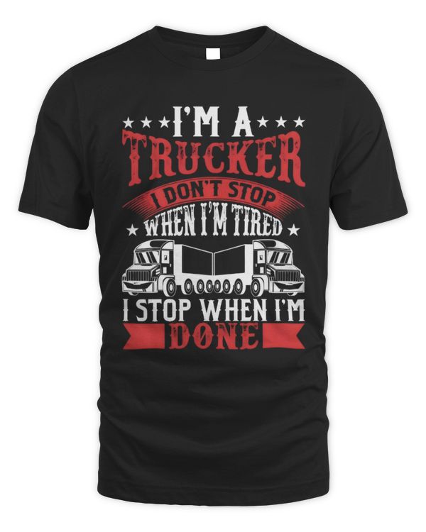 I'm A Trucker, I Don't Stop, I Stop When  I'm Done, Funny Trucker T-Shirt, Truck Driver Gift, Trucker Shirt, Trucker Boyfriend, Trucker Gift