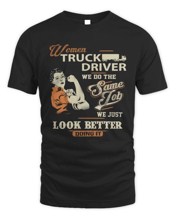Women Truck Driver We Do The Same Job, We Just Look Better Doing It Shirt, Truck Shirt, Gift For Trucker, Truck Driver Shirt, Trucks Lover Tee