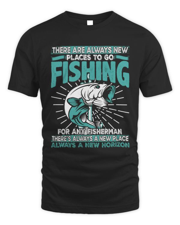 There are Always New Places To Go Fishing Shirt, Perfect Gift for Dad, Grandpa, Fisherman