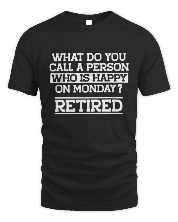 What Do You Call A Person Who is Happy On Monday? Retired Shirt, Funny Retirement Shirt, Gift for Retired Dad Grandpa, Retirement Gift Ideas