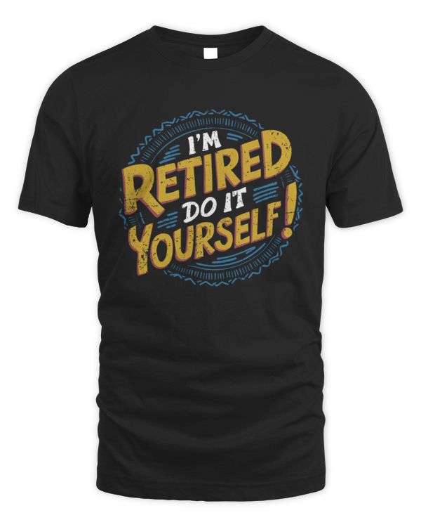 I'm Retired, Do It Yourself T-Shirt, Funny Retirement Gift, Retirement Shirt
