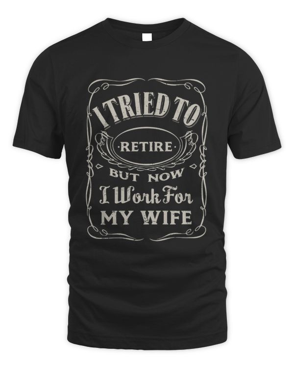 I Tried To Retire But Now I Work For My Wife T-Shirt, Funny Retirement Gifts For Him, Retirement Shirts