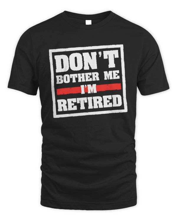 Don't Bother Me, I'm Retired T-Shirt, Retirement Shirt, Retiree Shirt, Gift for Retiremen