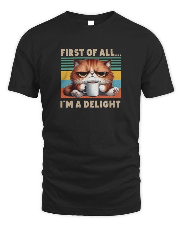 First Of All I'm A Delight Sarcastic Kitty Funny