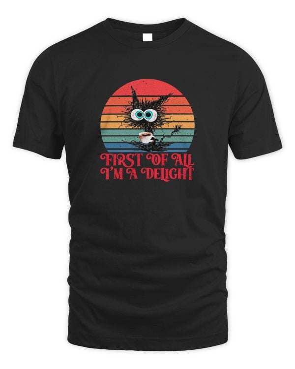First Of All I'm A Delight Sarcastic Kitty Funny