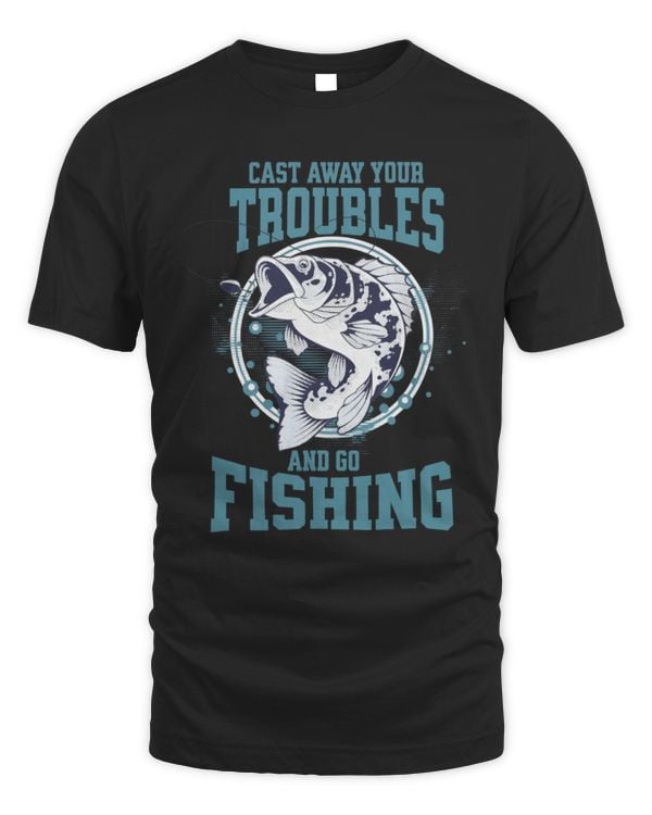 Cast Away Your Troubles And Go Fishing T-Shirt, Funny Fishing Shirt, Gift For Fishing Lover