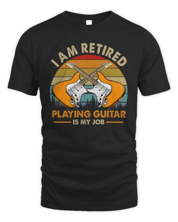 I Am Retired Playing Guitar Is My Job Electric I Am Retired Playing Guitar Is My Job Electric