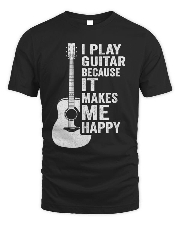 I Play Guitar Because It Makes Me Happy Acoustic I Play Guitar Because It Makes Me Happy Acoustic
