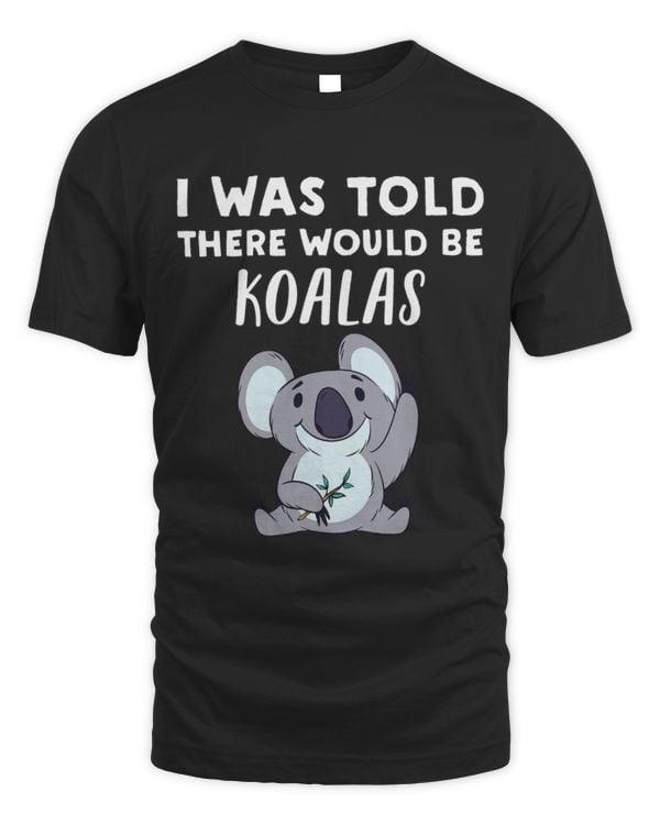 Koala Pet Bear Lover Gift I Was Told There would be Koalas