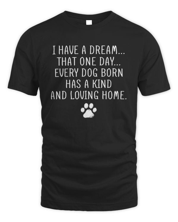 I Have A Dream That One Day Every Dog Born Has A Kind And Loving Home
