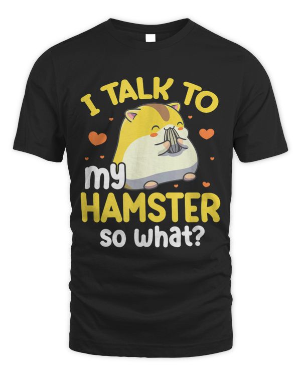 Hamster Pet Owner Pet Lover Kawaii I Talk To My Hamster So What