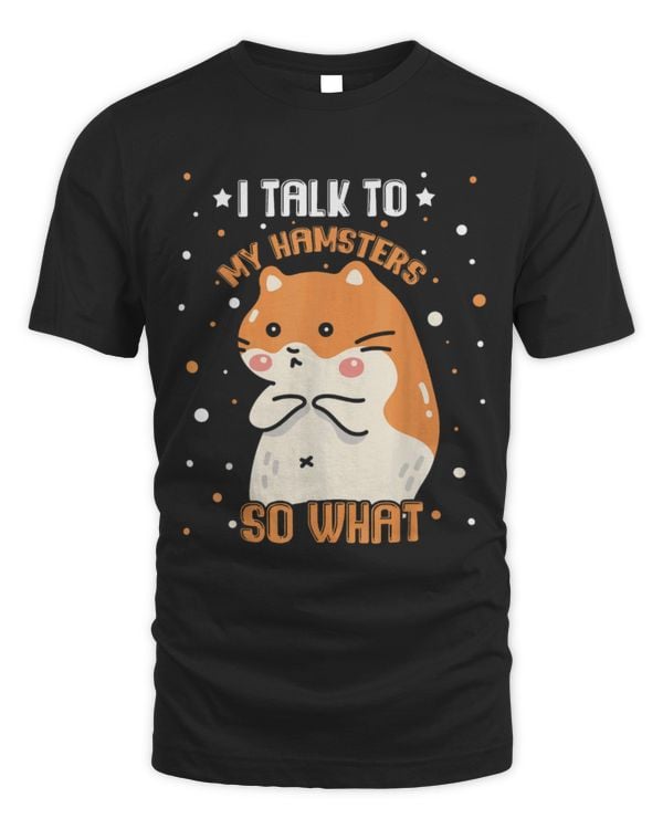 Hamster Pet Owner Pet Lover Kawaii I Talk To My Hamster So What 1