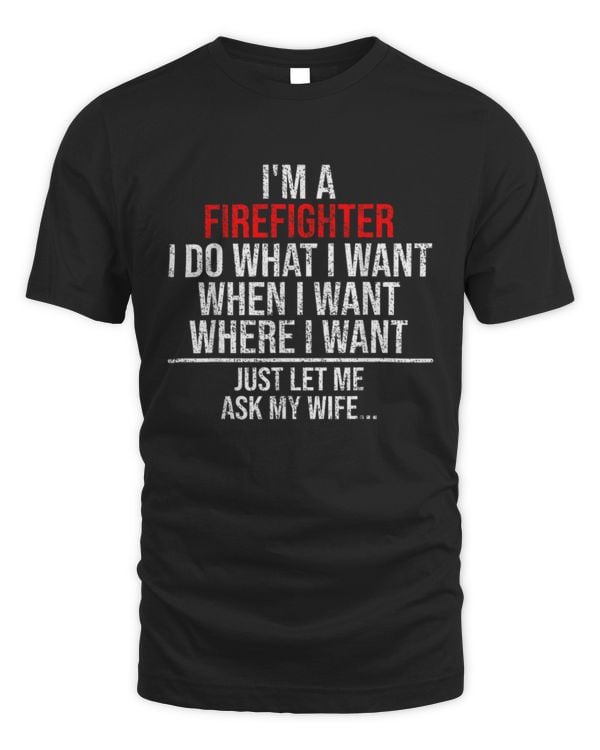Firefighter I Do What I Want - Funny  Firefighter T-Shirt