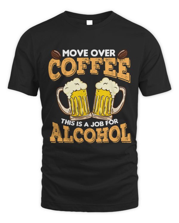 Drinker Beer Alcohol Gift Cool Move Over Coffee Job Alcohol 22