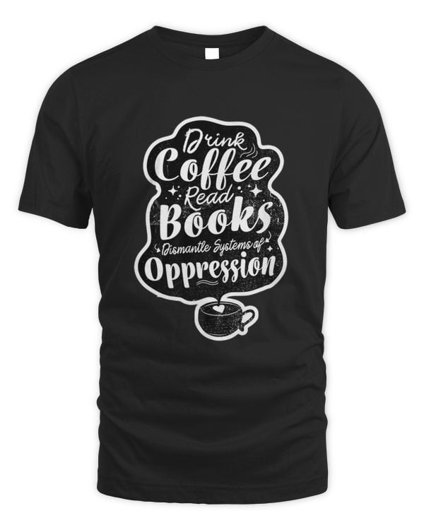 Drink Coffee Read Books Dismantle Systems Of Oppression Art Premium T-shirt