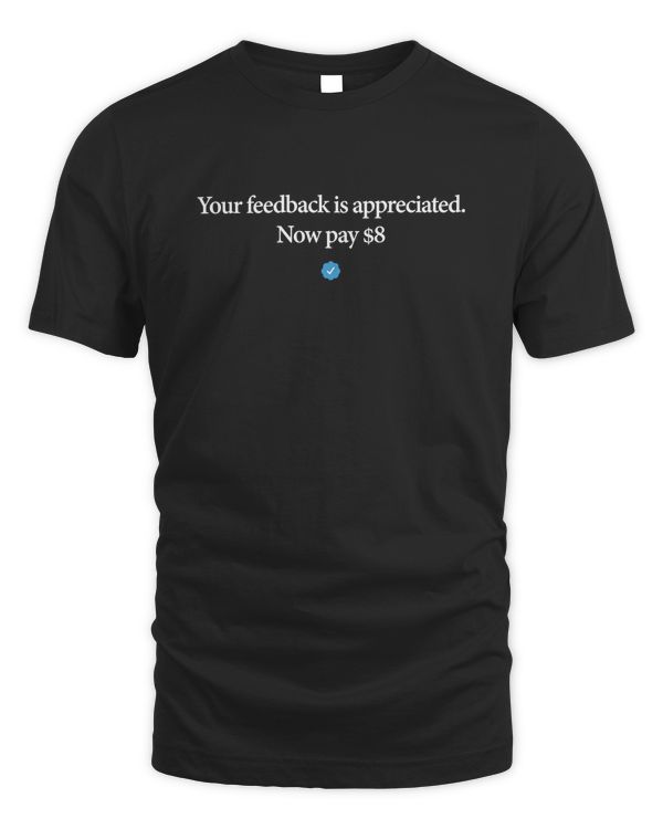 Your feedback is appreciated. Now pay $8 T Shirt