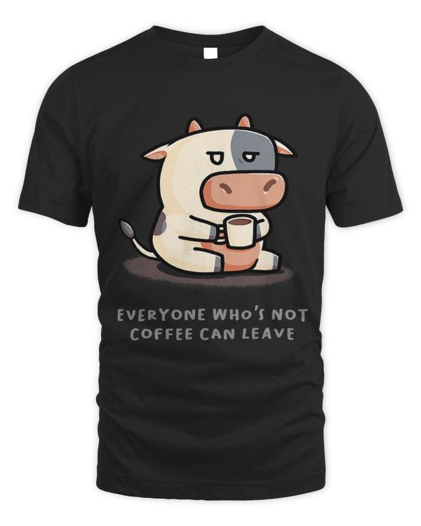 Everyone Whos Not Coffee Can Leave Funny Cow Farmer Farm591