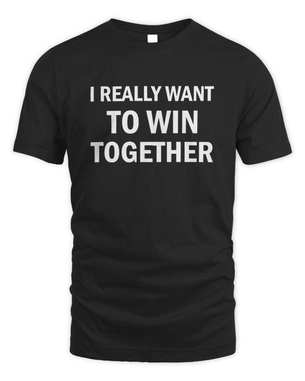 I Really Want To Win Together T Shirt