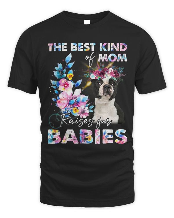 The Best Kind Of Mom Raises Fur Babies Boston Terrier