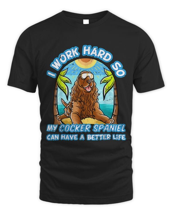 I Work Hard So My Cocker Spaniel Can Have A Better Life Dog